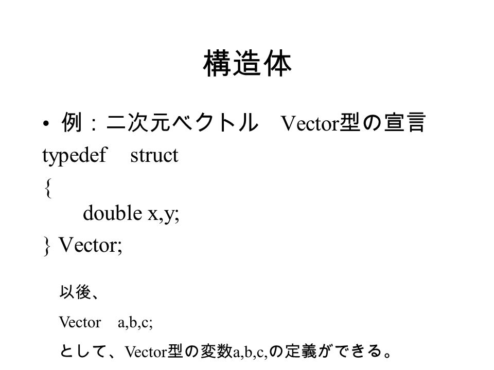 構造体 構造体とは 複数のデータをパックしたもの 新しい 型 として使用できる 構造体 キーワード Struct Strcut は構造体を宣言する命令 Struct Double X Y A B C ここまでが宣 言 この形式で 構造体 A B C を定 義 Ppt Download