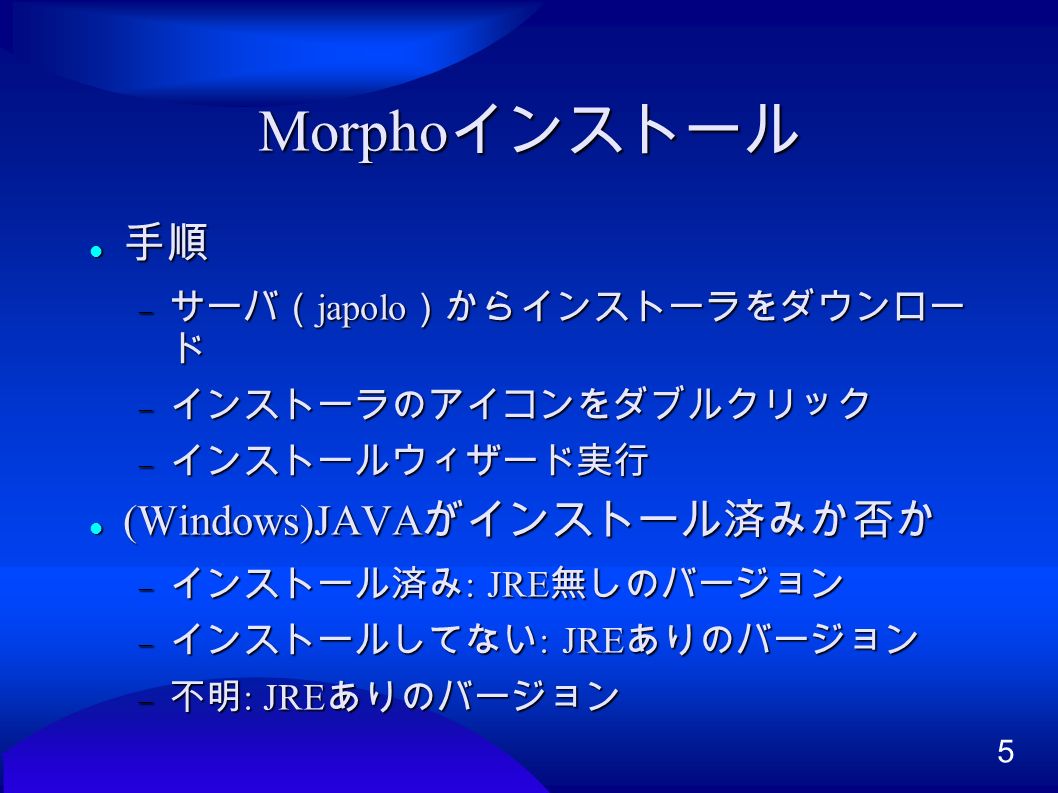 5 Morpho インストール 手順 手順  サーバ（ japolo ）からインストーラをダウンロー ド  インストーラのアイコンをダブルクリック  インストールウィザード実行 (Windows)JAVA がインストール済みか否か (Windows)JAVA がインストール済みか否か  インストール済み : JRE 無しのバージョン  インストールしてない : JRE ありのバージョン  不明 : JRE ありのバージョン
