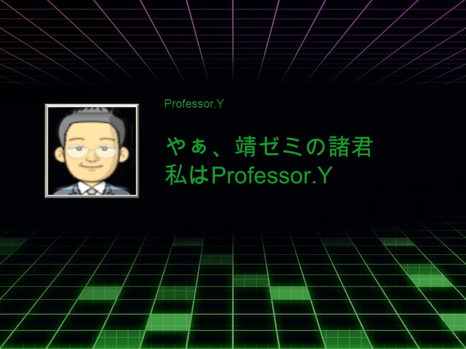 Professor.Y やぁ、靖ゼミの諸君 私は Professor.Y