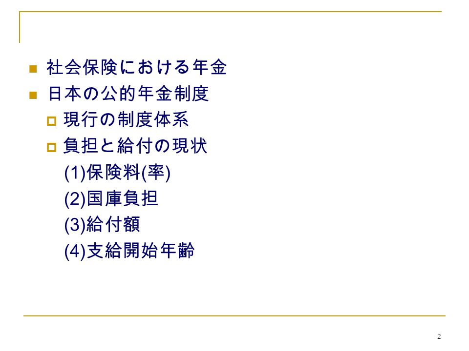 2 社会保険における年金 日本の公的年金制度  現行の制度体系  負担と給付の現状 (1) 保険料 ( 率 ) (2) 国庫負担 (3) 給付額 (4) 支給開始年齢