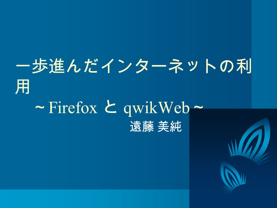 一歩進んだインターネットの利 用 ～ Firefox と qwikWeb ～ 遠藤 美純