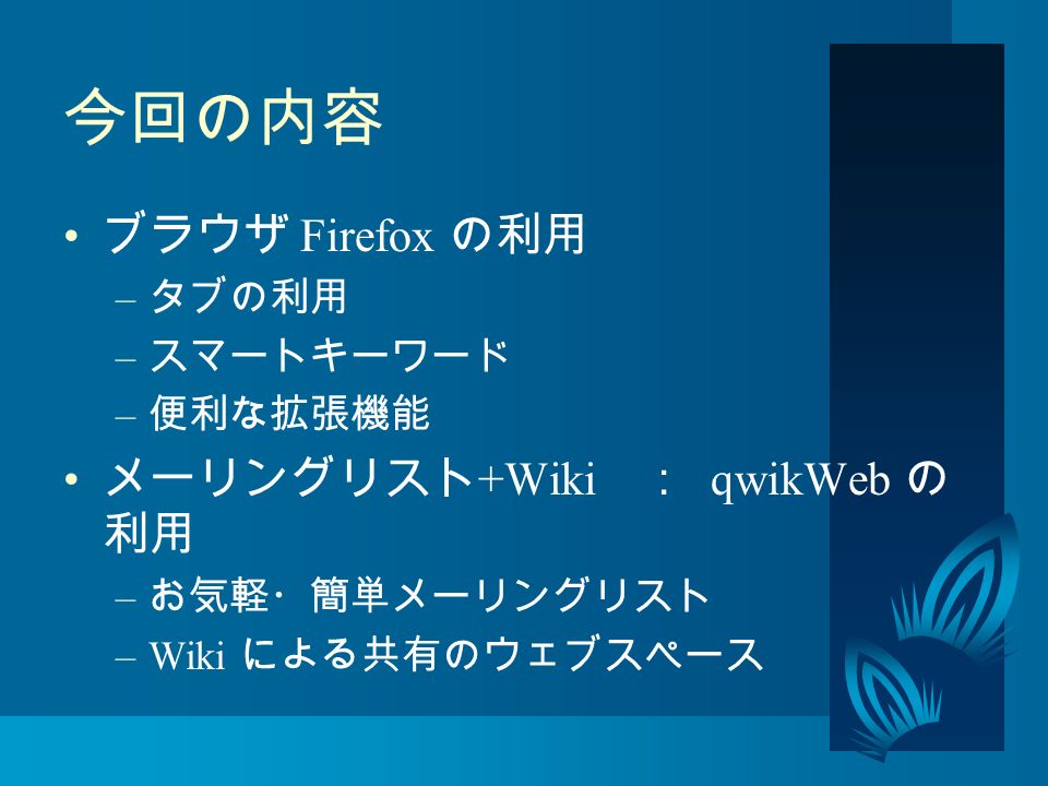 今回の内容 ブラウザ Firefox の利用 – タブの利用 – スマートキーワード – 便利な拡張機能 メーリングリスト +Wiki ： qwikWeb の 利用 – お気軽・簡単メーリングリスト –Wiki による共有のウェブスペース