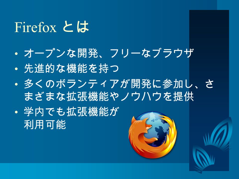 Firefox とは オープンな開発、フリーなブラウザ 先進的な機能を持つ 多くのボランティアが開発に参加し、さ まざまな拡張機能やノウハウを提供 学内でも拡張機能が 利用可能