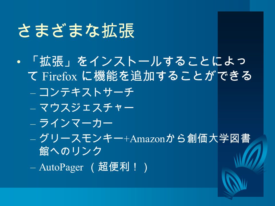 さまざまな拡張 「拡張」をインストールすることによっ て Firefox に機能を追加することができる – コンテキストサーチ – マウスジェスチャー – ラインマーカー – グリースモンキー +Amazon から創価大学図書 館へのリンク –AutoPager （超便利！）