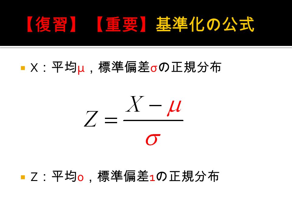  X ：平均 μ ，標準偏差 σ の正規分布  Z ：平均 0 ，標準偏差 1 の正規分布