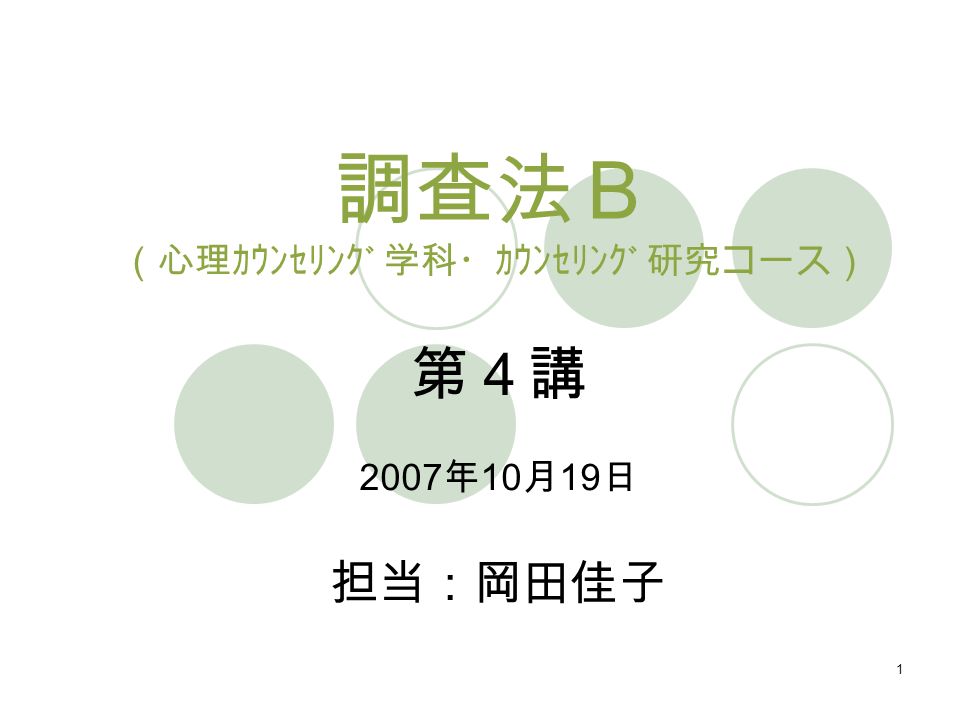1 調査法Ｂ （心理ｶｳﾝｾﾘﾝｸﾞ学科・ｶｳﾝｾﾘﾝｸﾞ研究コース） 第４講 2007 年 10 月 19 日 担当：岡田佳子