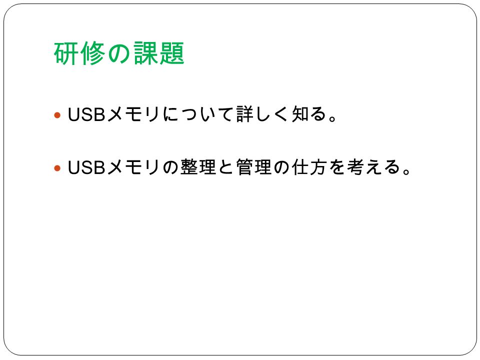 研修の課題 USB メモリについて詳しく知る。 USB メモリの整理と管理の仕方を考える。