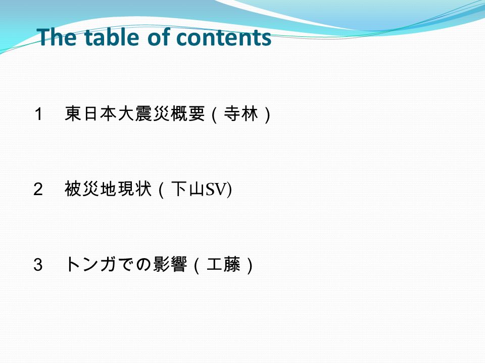 The table of contents １ 東日本大震災概要（寺林） ２ 被災地現状（下山 SV) ３ トンガでの影響（工藤）