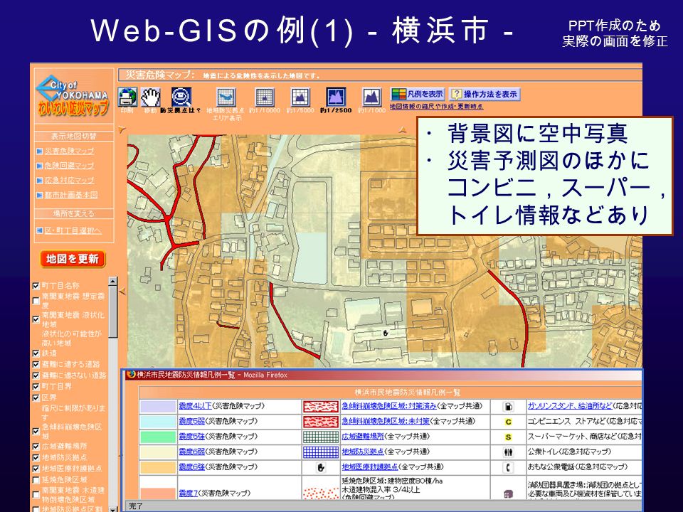 Web-GIS の例 (1) －横浜市－ PPT 作成のため 実際の画面を修正 ・背景図に空中写真 ・災害予測図のほかに コンビニ，スーパー， トイレ情報などあり