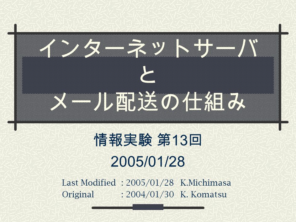インターネットサーバ と メール配送の仕組み 情報実験 第 13 回 2005/01/28 Last Modified: 2005/01/28K.Michimasa Original: 2004/01/30K.