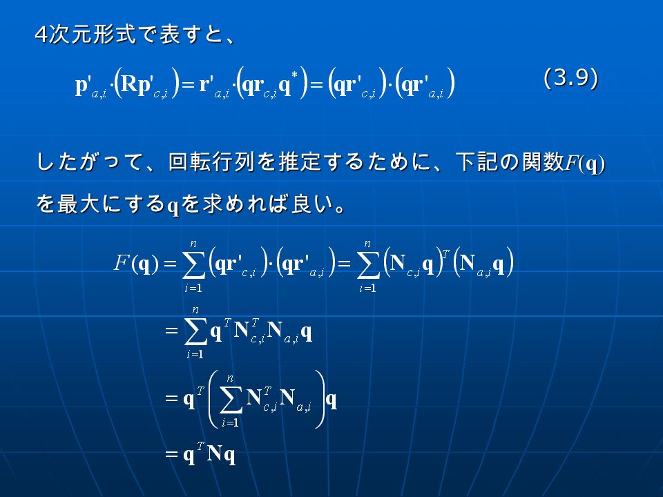 4 次元形式で表すと、 (3.9) (3.9) したがって、回転行列を推定するために、下記の関数 F(q) を最大にする q を求めれば良い。