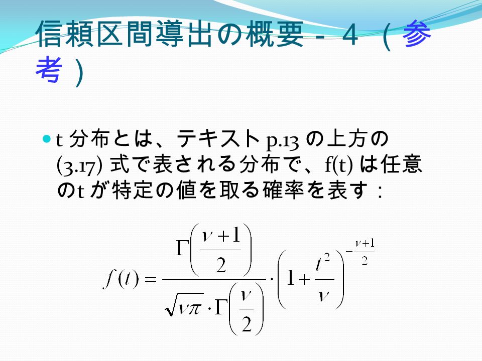 信頼区間導出の概要－４ （参 考） t 分布とは、テキスト p.13 の上方の (3.17) 式で表される分布で、 f(t) は任意 の t が特定の値を取る確率を表す：