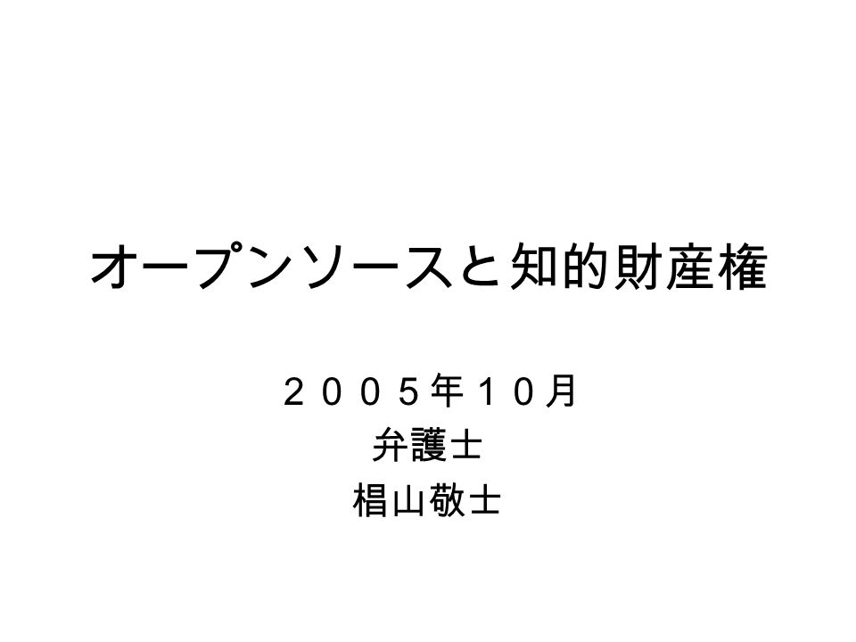 オープンソースと知的財産権 ２００５年１０月 弁護士 椙山敬士