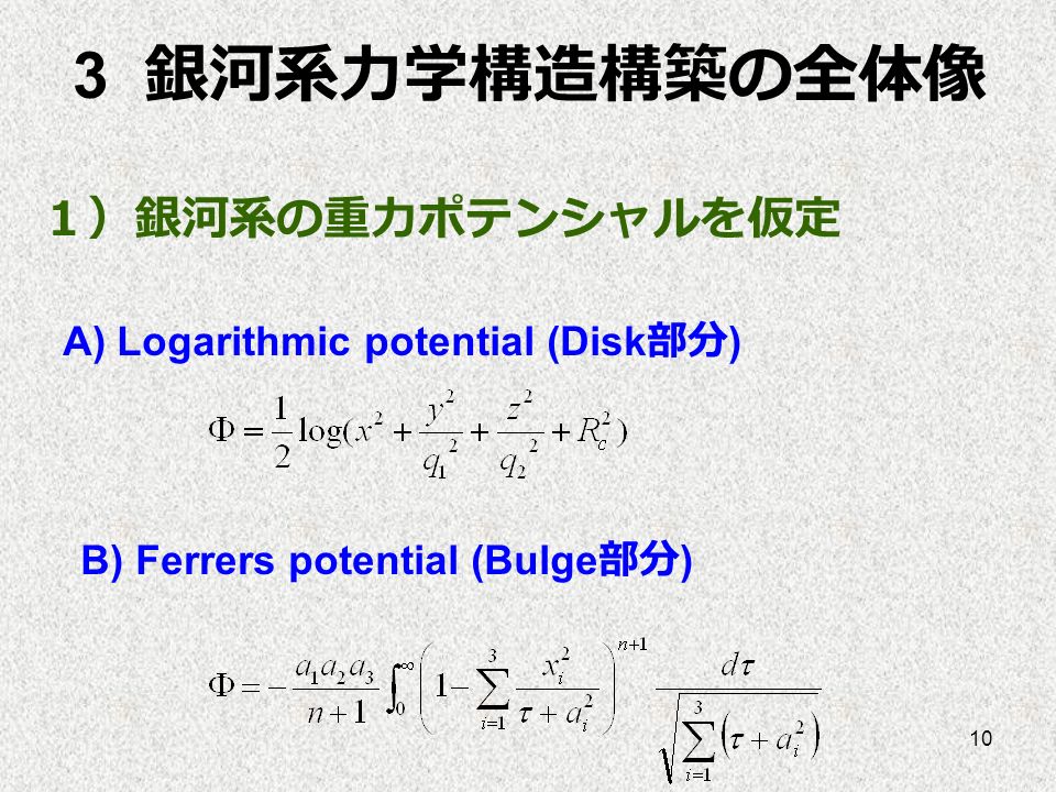 10 １）銀河系の重力ポテンシャルを仮定 A) Logarithmic potential (Disk 部分 ) B) Ferrers potential (Bulge 部分 ) 3 銀河系力学構造構築の全体像
