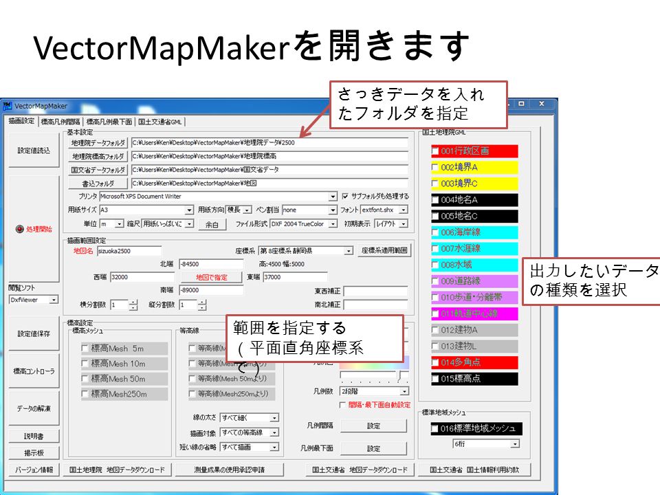 VectorMapMaker を開きます さっきデータを入れ たフォルダを指定 範囲を指定する （平面直角座標系 で） 出力したいデータ の種類を選択