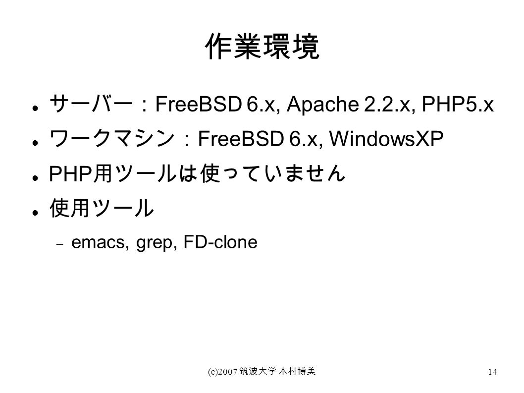(c)2007 筑波大学 木村博美 14 作業環境 サーバー： FreeBSD 6.x, Apache 2.2.x, PHP5.x ワークマシン： FreeBSD 6.x, WindowsXP PHP 用ツールは使っていません 使用ツール  emacs, grep, FD-clone
