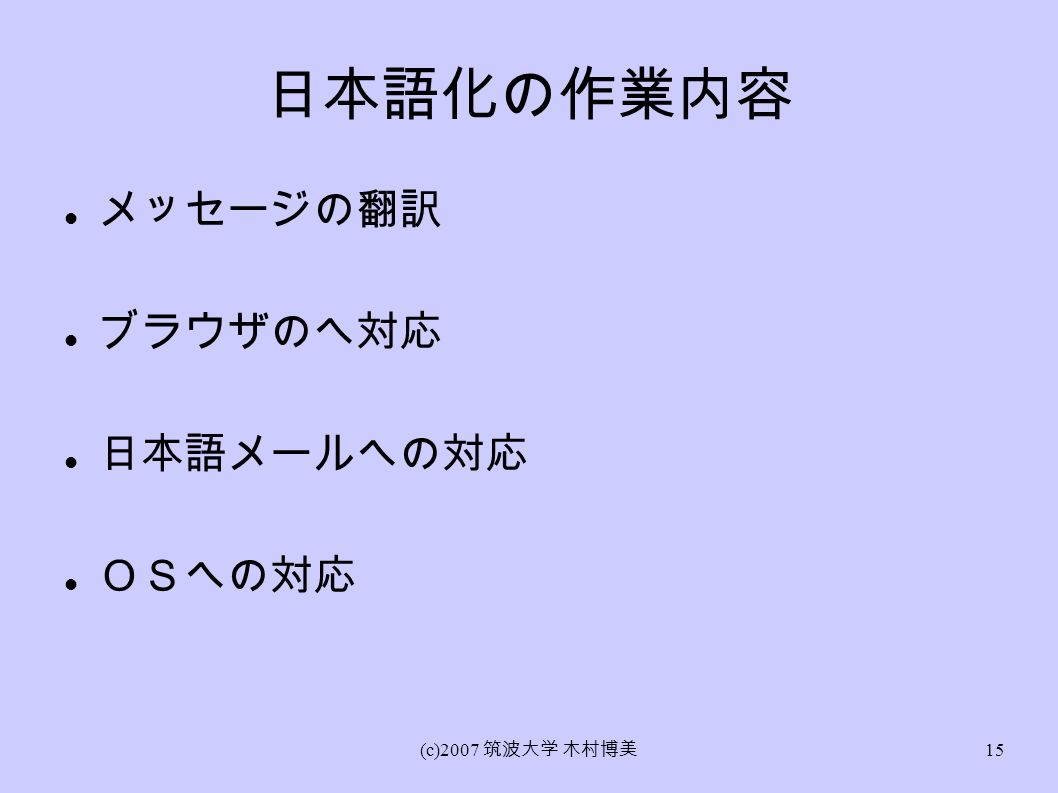 (c)2007 筑波大学 木村博美 15 日本語化の作業内容 メッセージの翻訳 ブラウザのへ対応 日本語メールへの対応 ＯＳへの対応