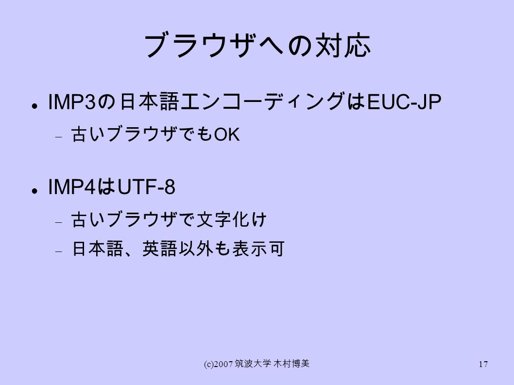 (c)2007 筑波大学 木村博美 17 ブラウザへの対応 IMP3 の日本語エンコーディングは EUC-JP  古いブラウザでも OK IMP4 は UTF-8  古いブラウザで文字化け  日本語、英語以外も表示可