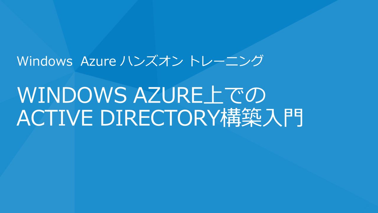 WINDOWS AZURE上での ACTIVE DIRECTORY構築入門 Windows Azure ハンズオン トレーニング