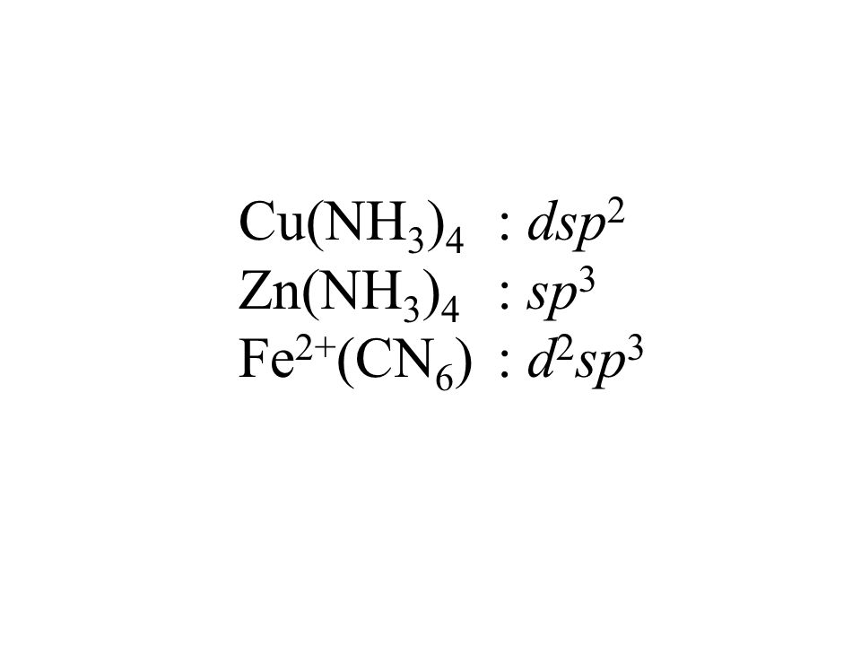 Cu(NH 3 ) 4 : dsp 2 Zn(NH 3 ) 4 : sp 3 Fe 2+ (CN 6 ) : d 2 sp 3