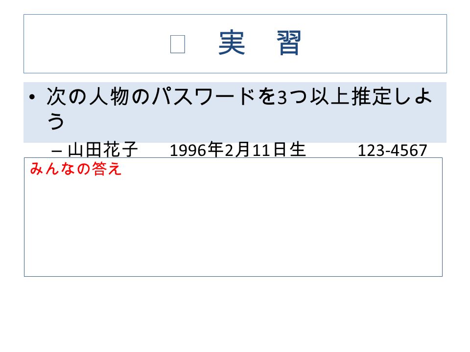 ◇ 実 習 次の人物のパスワードを 3 つ以上推定しよ う – 山田花子 1996 年 2 月 11 日生 みんなの答え