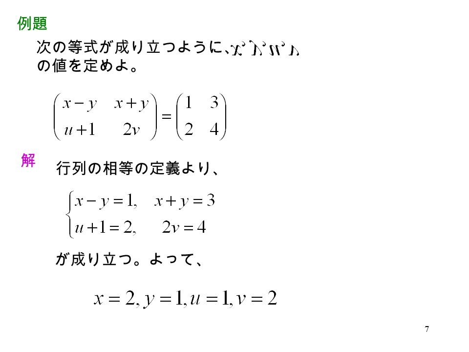 7 例題 次の等式が成り立つように、 の値を定めよ。 解 行列の相等の定義より、 が成り立つ。よって、
