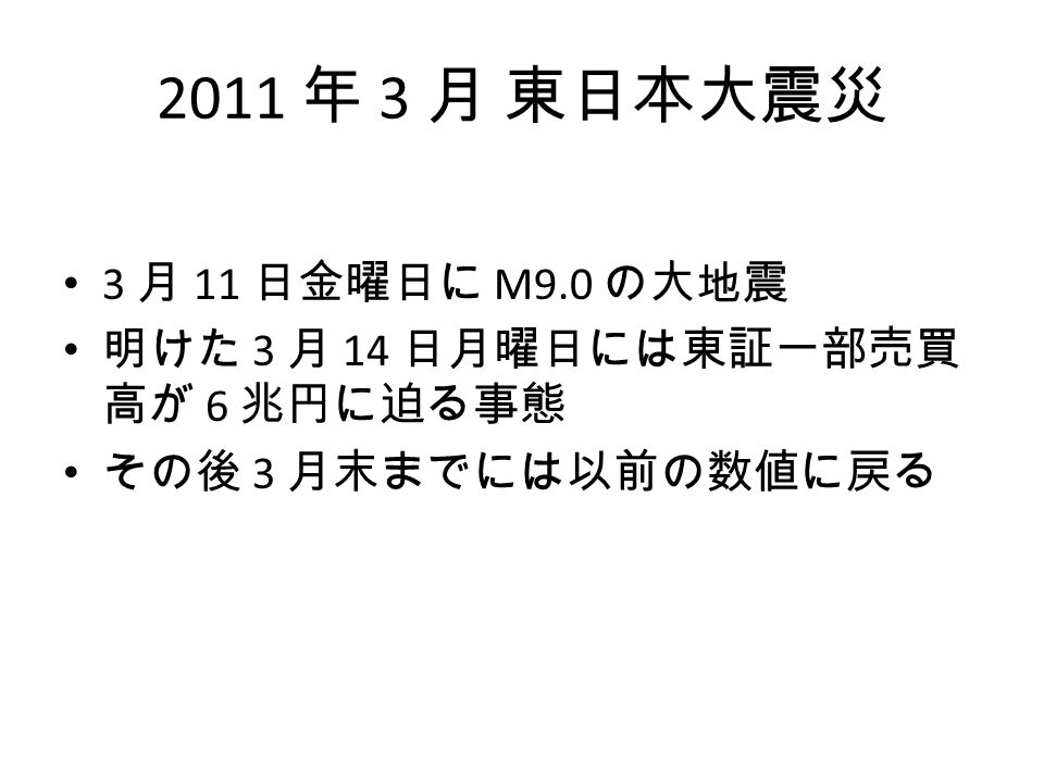 2011 年 3 月 東日本大震災 3 月 11 日金曜日に M9.0 の大地震 明けた 3 月 14 日月曜日には東証一部売買 高が 6 兆円に迫る事態 その後 3 月末までには以前の数値に戻る