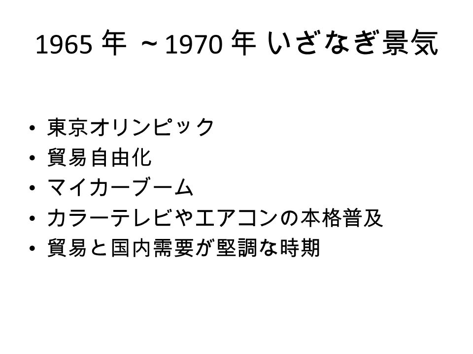 1965 年 ～ 1970 年 いざなぎ景気 東京オリンピック 貿易自由化 マイカーブーム カラーテレビやエアコンの本格普及 貿易と国内需要が堅調な時期