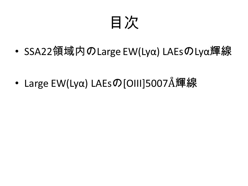 目次 SSA22 領域内の Large EW(Lyα) LAEs の Lyα 輝線 Large EW(Lyα) LAEs の [OIII]5007 Å輝線