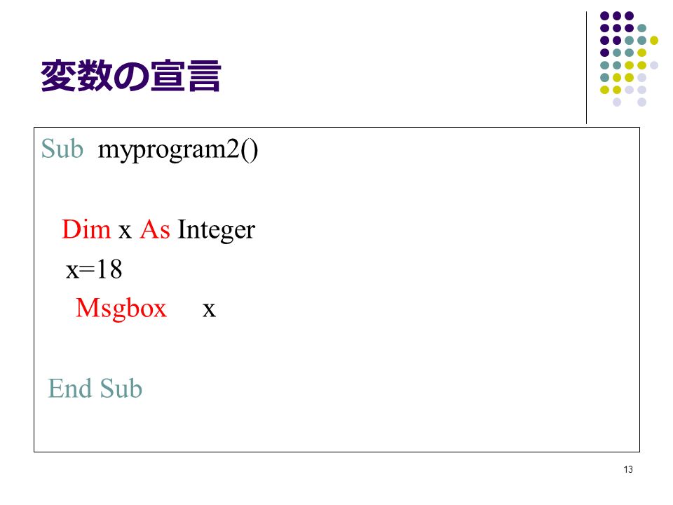 13 変数の宣言 Sub myprogram2() Dim x As Integer x=18 Msgbox x End Sub