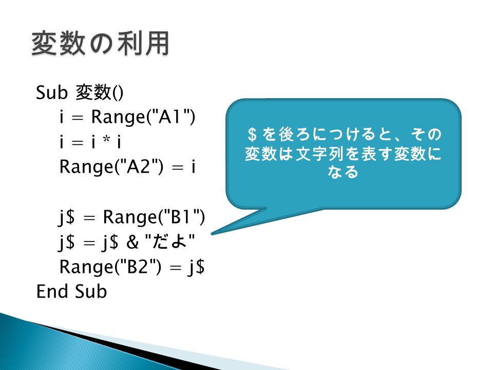 Sub 変数 () i = Range( A1 ) i = i * i Range( A2 ) = i j$ = Range( B1 ) j$ = j$ & だよ Range( B2 ) = j$ End Sub ＄を後ろにつけると、その 変数は文字列を表す変数に なる
