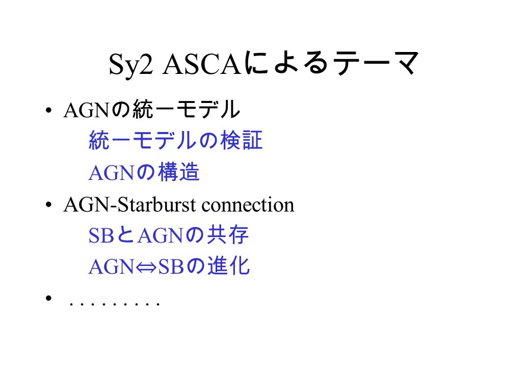 Sy2 ASCA によるテーマ AGN の統一モデル 統一モデルの検証 AGN の構造 AGN-Starburst connection SB と AGN の共存 AGN ⇔ SB の進化