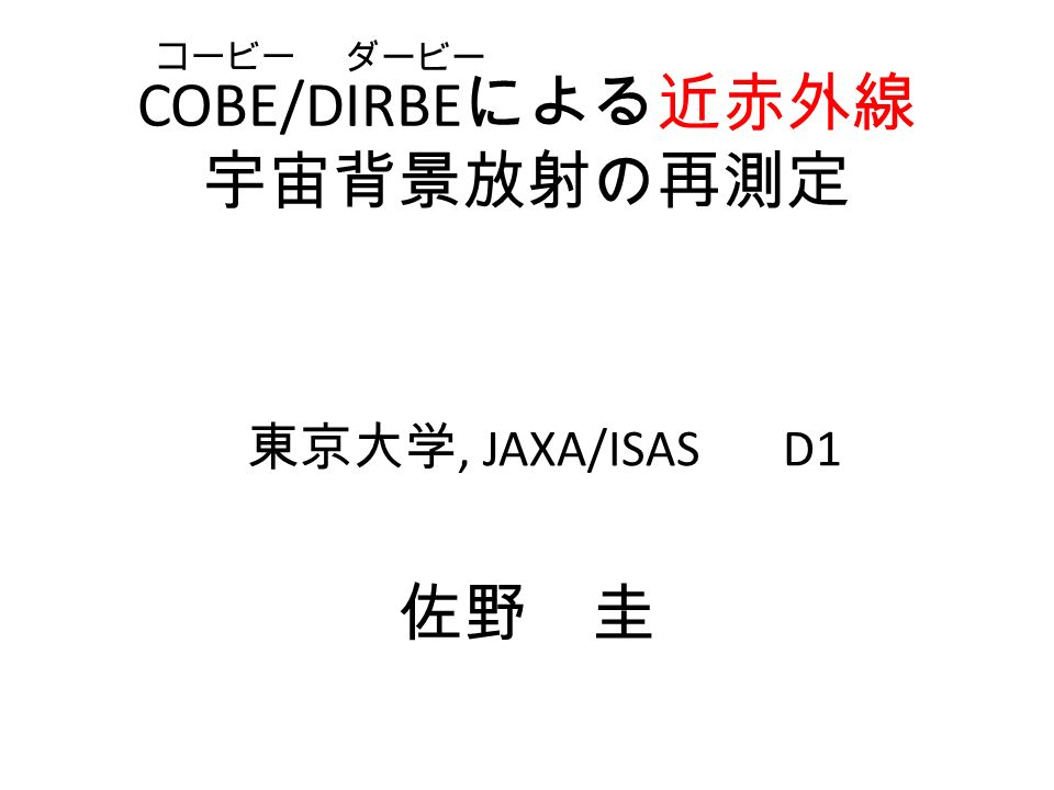 COBE/DIRBE による近赤外線 宇宙背景放射の再測定 東京大学, JAXA/ISAS D1 佐野 圭 コービー ダービー