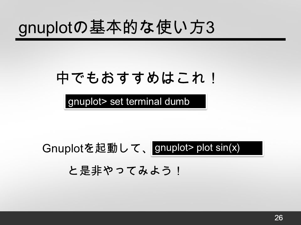 gnuplot の基本的な使い方 3 gnuplot> set terminal dumb 中でもおすすめはこれ！ Gnuplot を起動して、 gnuplot> plot sin(x) と是非やってみよう！ 26