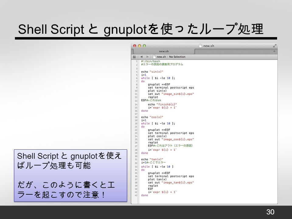 Shell Script と gnuplot を使ったループ処理 Shell Script と gnuplot を使え ばループ処理も可能 だが、このように書くとエ ラーを起こすので注意！ Shell Script と gnuplot を使え ばループ処理も可能 だが、このように書くとエ ラーを起こすので注意！ 30