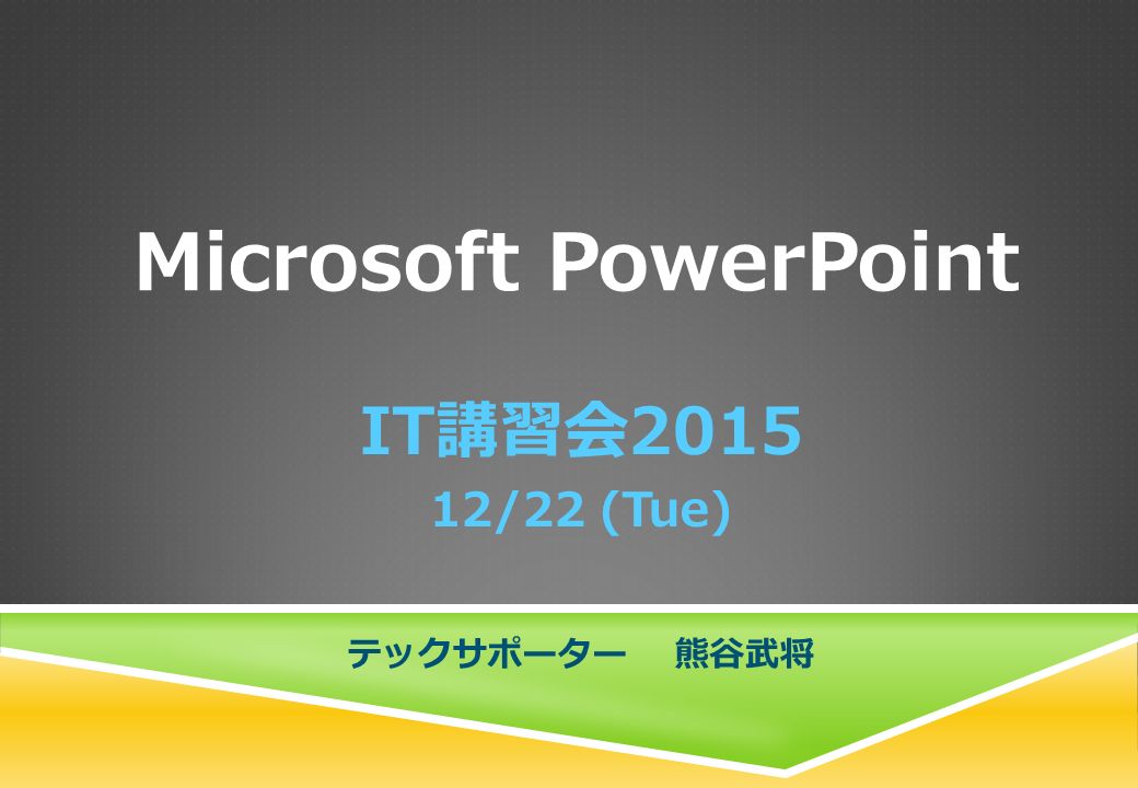 Microsoft PowerPoint IT講習会 /22 (Tue) テックサポーター 熊谷武将