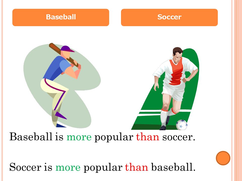 BaseballSoccer Baseball is more popular than soccer. Soccer is more popular than baseball.