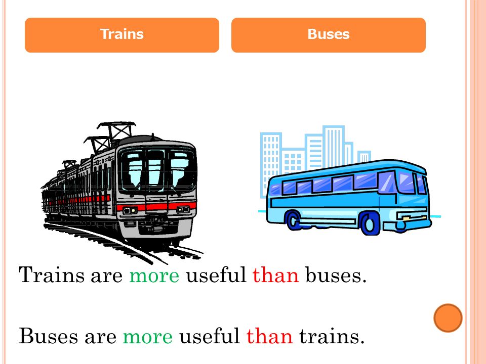 TrainsBuses Trains are more useful than buses. Buses are more useful than trains.
