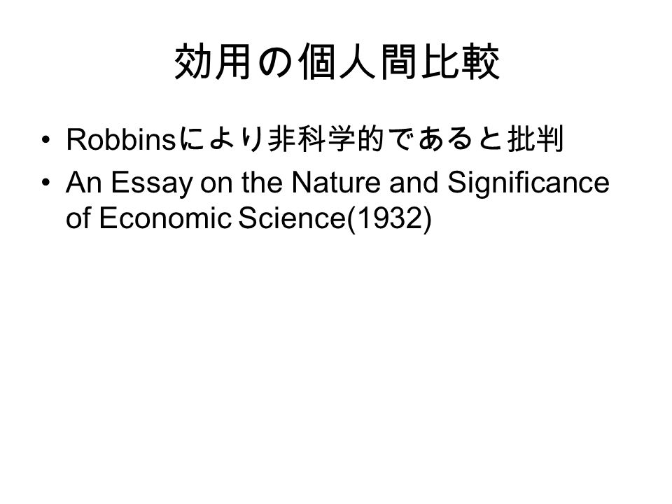 効用の個人間比較 Robbins により非科学的であると批判 An Essay on the Nature and Significance of Economic Science(1932)