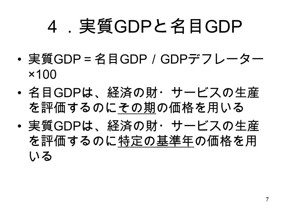 7 ４．実質 GDP と名目 GDP 実質 GDP ＝名目 GDP ／ GDP デフレーター ×100 名目 GDP は、経済の財・サービスの生産 を評価するのにその期の価格を用いる 実質 GDP は、経済の財・サービスの生産 を評価するのに特定の基準年の価格を用 いる