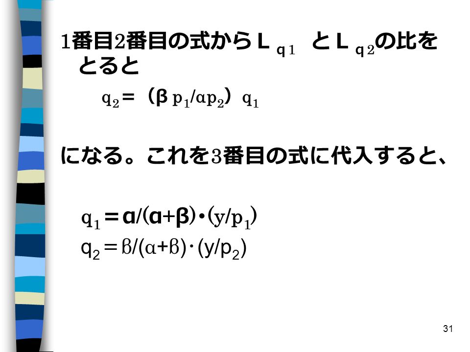 31 1 番目 2 番目の式からＬ ｑ 1 とＬ ｑ 2 の比を とると q 2 ＝（ β p 1 /αp 2 ） q 1 になる。これを 3 番目の式に代入すると、 q 1 ＝ α /( α + β ) ･ (y/p 1 ) q 2 ＝ β /( α + β ) ･ (y/p 2 )