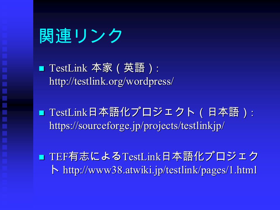 関連リンク TestLink 本家（英語） :   TestLink 本家（英語） :   TestLink 日本語化プロジェクト（日本語） :   TestLink 日本語化プロジェクト（日本語） :   TEF 有志による TestLink 日本語化プロジェク ト   TEF 有志による TestLink 日本語化プロジェク ト