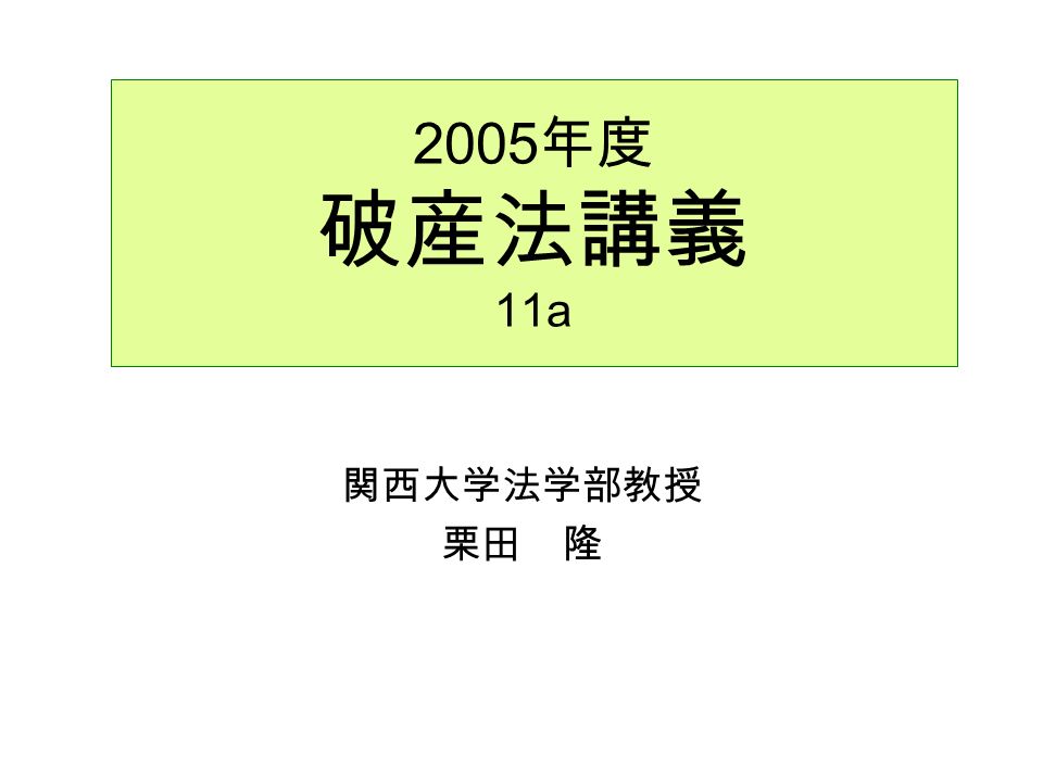 2005 年度 破産法講義 11a 関西大学法学部教授 栗田 隆