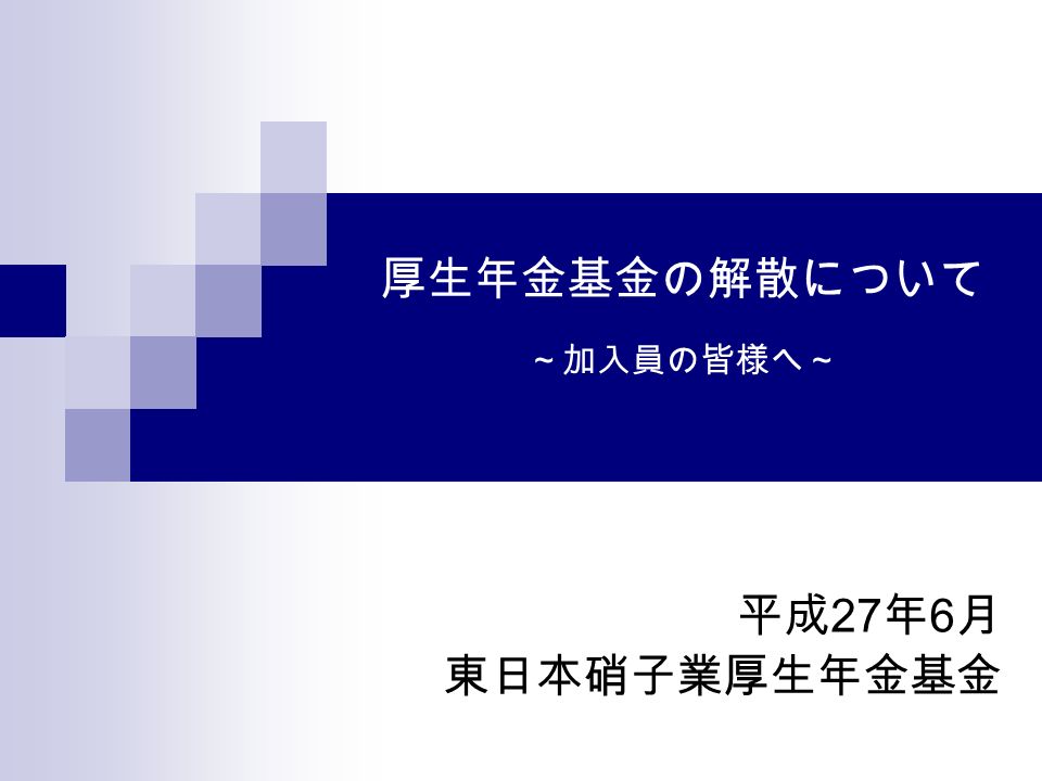0 厚生年金基金の解散について ～加入員の皆様へ～ 平成 27 年 6 月 東日本硝子業厚生年金基金