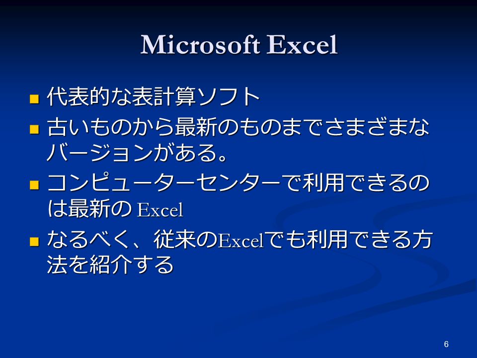 6 Microsoft Excel 代表的な表計算ソフト 代表的な表計算ソフト 古いものから最新のものまでさまざまな バージョンがある。 古いものから最新のものまでさまざまな バージョンがある。 コンピューターセンターで利用できるの は最新の Excel コンピューターセンターで利用できるの は最新の Excel なるべく、従来の Excel でも利用できる方 法を紹介する なるべく、従来の Excel でも利用できる方 法を紹介する