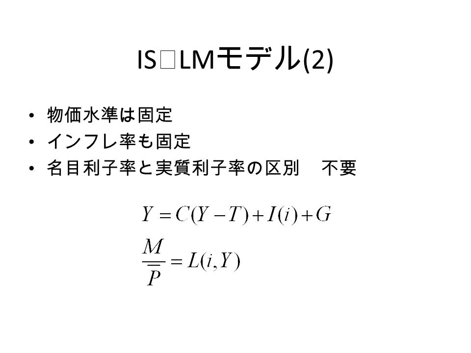 IS ｰ LM モデル (2) 物価水準は固定 インフレ率も固定 名目利子率と実質利子率の区別 不要