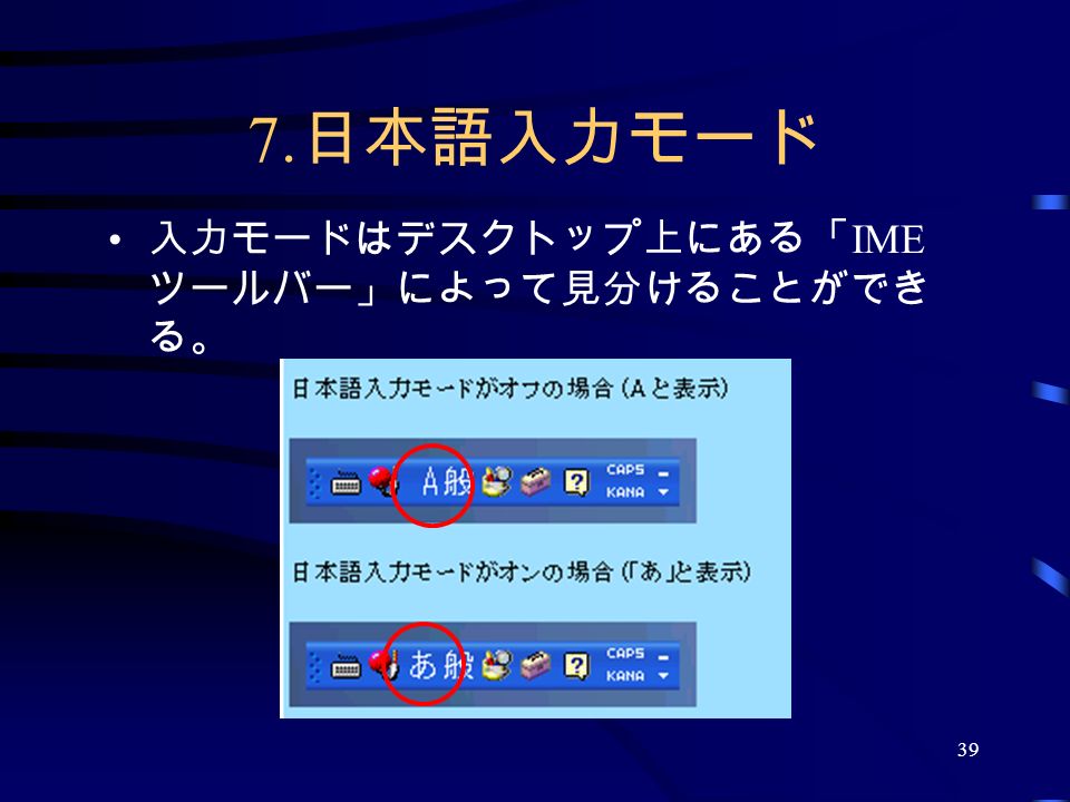 39 7. 日本語入力モード 入力モードはデスクトップ上にある「 IME ツールバー」によって見分けることができ る。