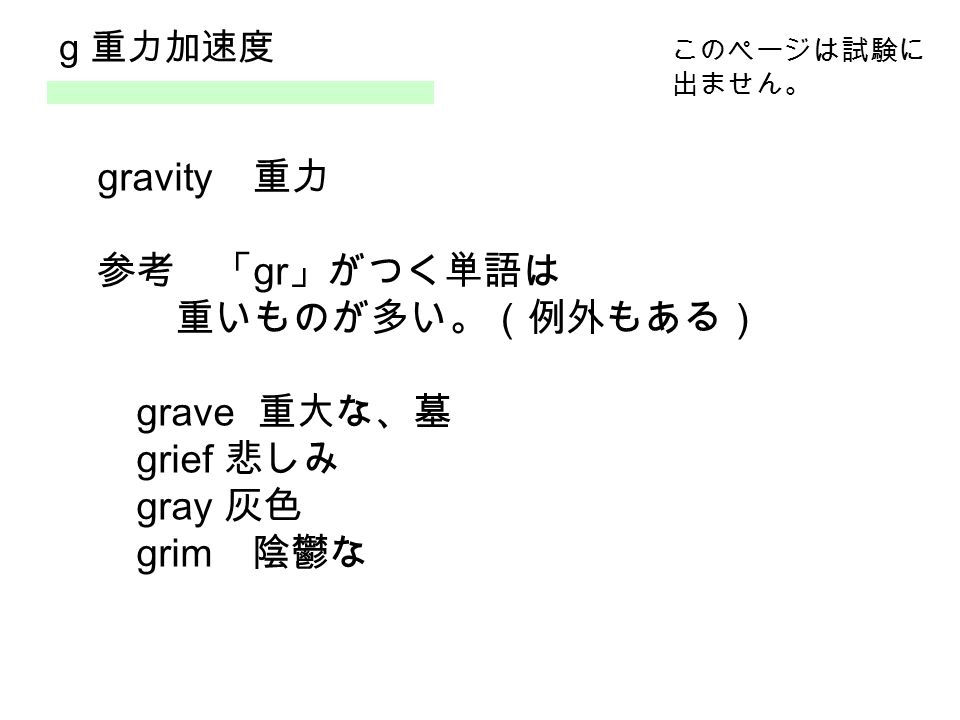 g 重力加速度 gravity 重力 参考 「 gr 」がつく単語は 重いものが多い。（例外もある） grave 重大な、墓 grief 悲しみ gray 灰色 grim 陰鬱な このページは試験に 出ません。