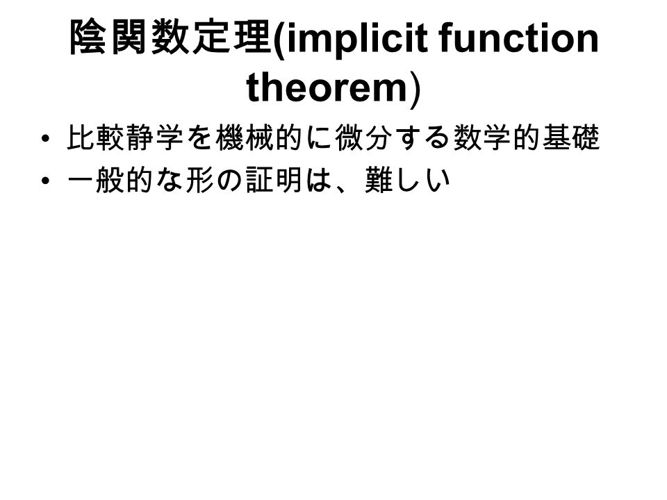 陰関数定理 (implicit function theorem) 比較静学を機械的に微分する数学的基礎 一般的な形の証明は、難しい