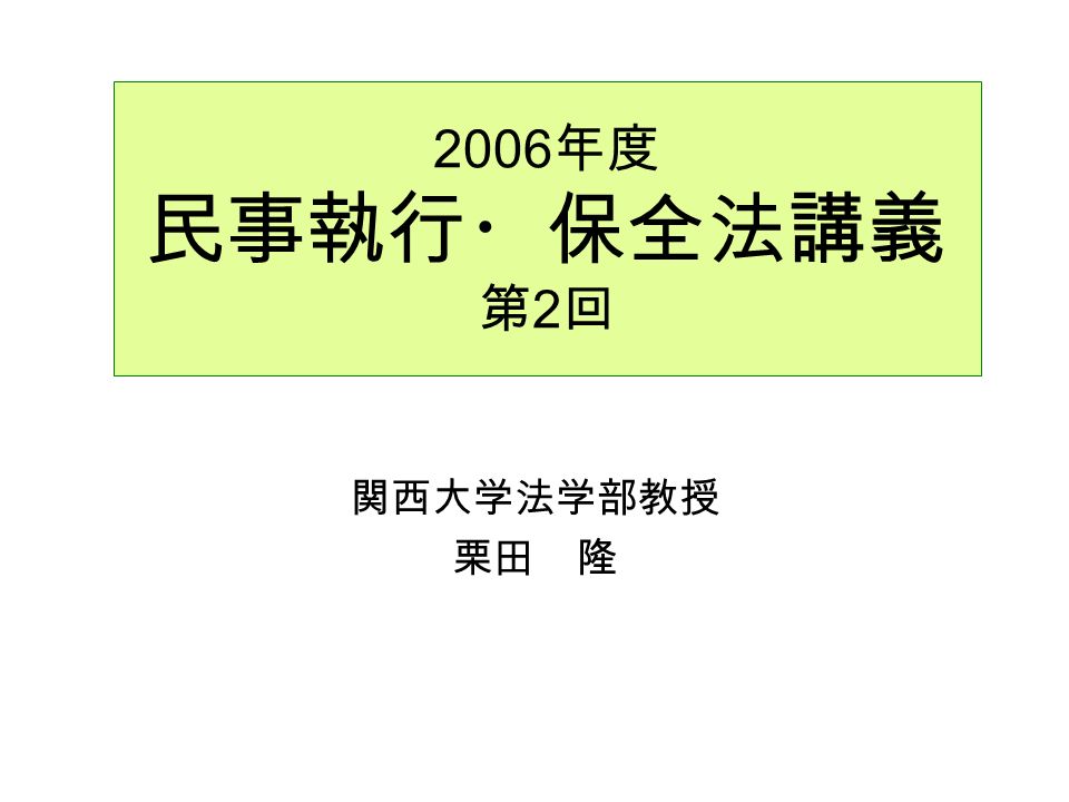 2006 年度 民事執行・保全法講義 第 2 回 関西大学法学部教授 栗田 隆